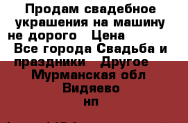Продам свадебное украшения на машину не дорого › Цена ­ 3 000 - Все города Свадьба и праздники » Другое   . Мурманская обл.,Видяево нп
